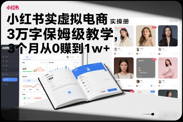 小红书虚拟电商实操手册,3万字保姆级教学,3个月从0賺到1w+-追逐云网创