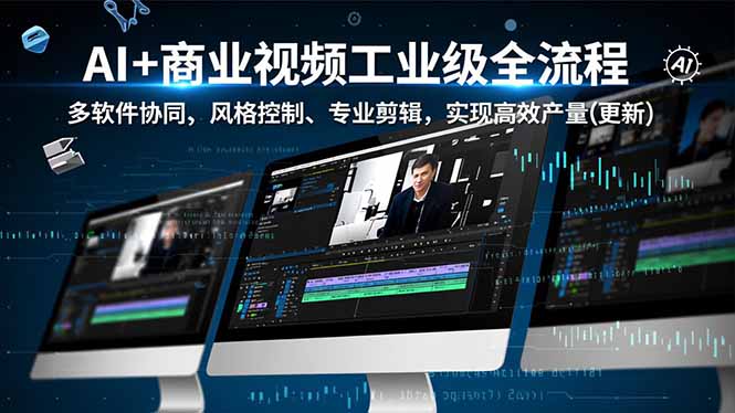 AI+商业视频工业级全流程-2期，多软件协同、风格控制、专业剪辑，实现高效量产(更新-追逐云网创