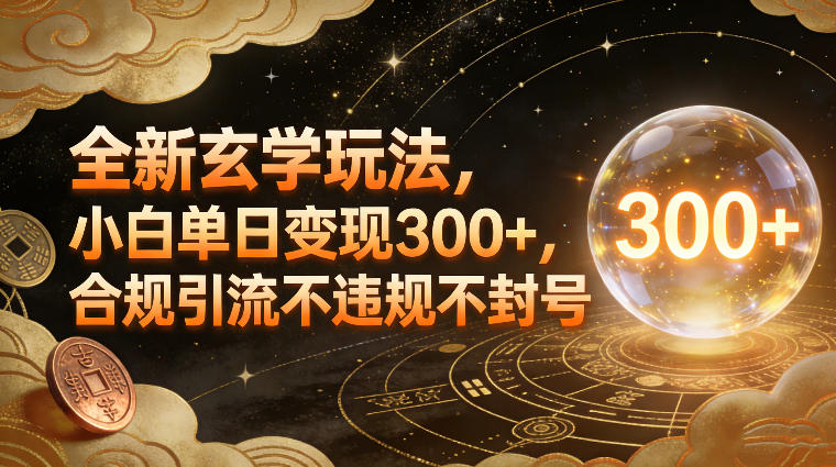 全新玄学玩法，小白单日变现3张+，合规引流不违规不封号-追逐云网创