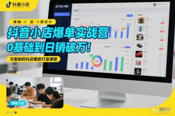 抖音小店爆单实战营，0基础到日销破万，可复制的抖店爆款打造课程-追逐云网创
