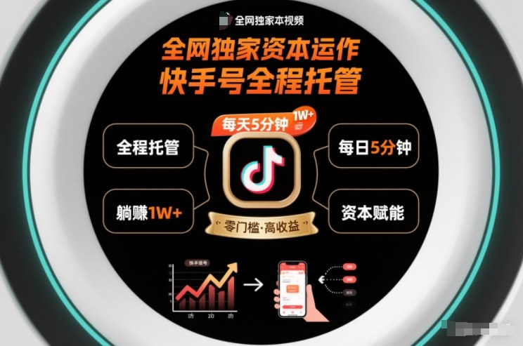 全网独家资本运作，全程托管快手号，每天5分钟最高躺賺1W+【揭秘】-追逐云网创