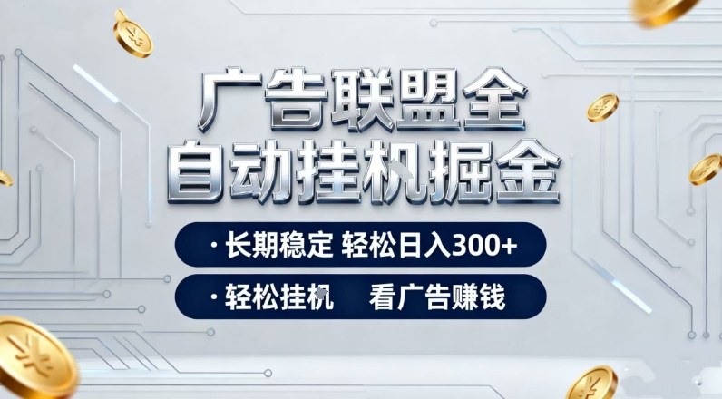 广告联盟全自动掘金，全程操作简单易上手，无需人工值守，轻松看广告賺米，日入3张【揭秘】-追逐云网创