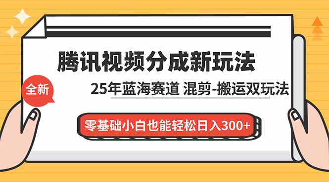 腾讯视频分成计划最新教程：25年蓝海赛道，混剪、搬运双玩法，零基础小白也能轻松日入300+-追逐云网创