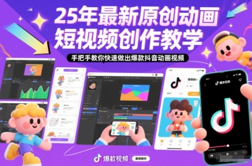 25年最新原创动画短视频创作教学，手把手教你快速做出爆款抖音动画视频-追逐云网创