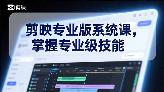 剪映专业版系统课，基础操作、高级技巧、电影调色、特效制作、AI应用/等等，掌握专业级技能-追逐云网创