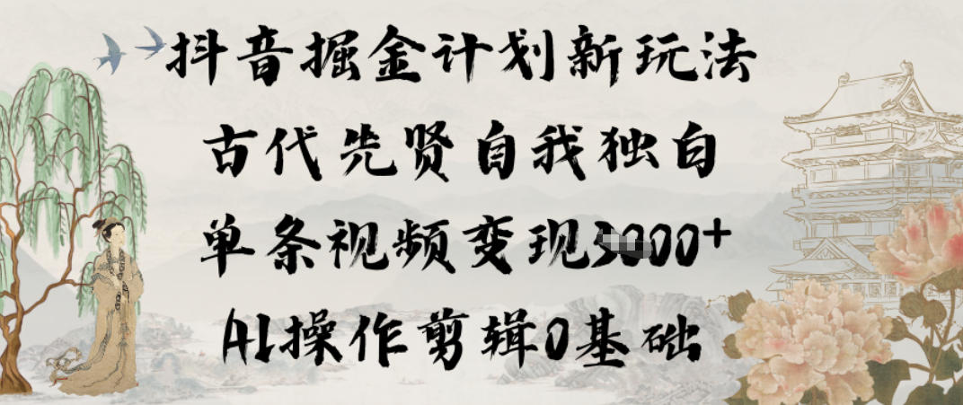 抖音掘金计划新玩法，古代先贤自我独白，单条视频变现1k+，AI操作剪辑0基础-追逐云网创