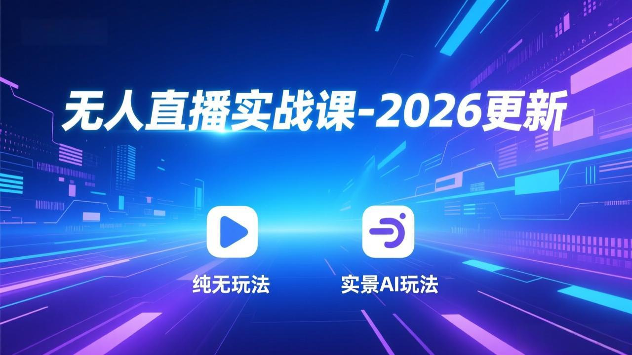 无人直播实战课-2026更新：纯无玩法、实景AI、真人玩法、绿幕玩法、真转无玩法、麒麟臂摇手等-追逐云网创